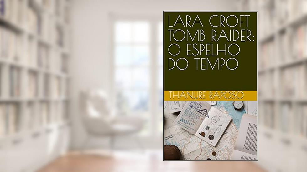 LARA CROFT TOMB RAIDER: O ESPELHO DO TEMPO, do autor THANURE RAPOSO