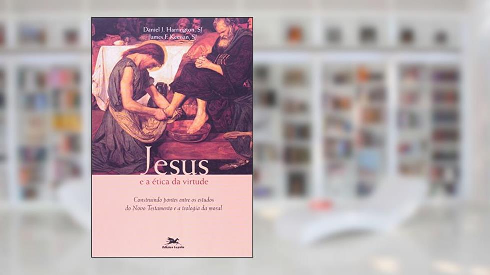 Jesus e a ética da virtude - Construindo pontes entre os estudos do Novo Testamento e a teologia da moral, do autor Daniel J. Harrington