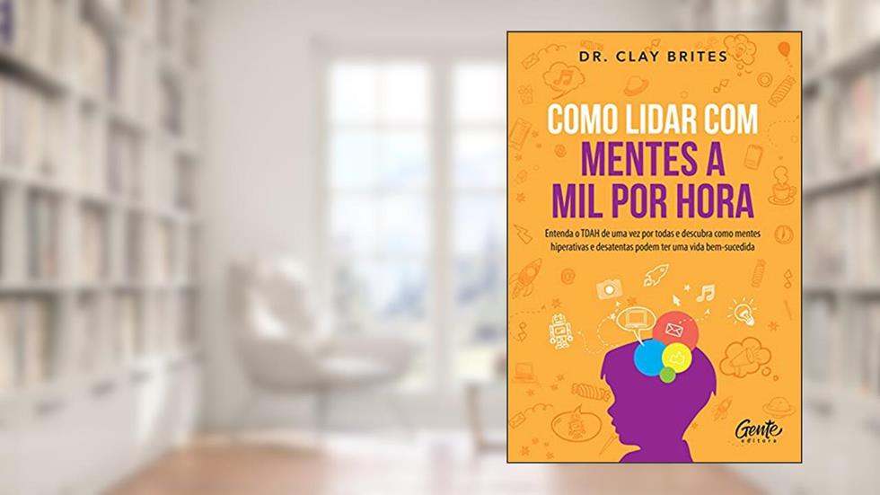 Como lidar com mentes a mil por hora: Entenda o TDAH de uma vez por todas e descubra como mentes hiperativas e desatentas podem ter uma vida bem-sucedida, do autor Dr. Clay Brites