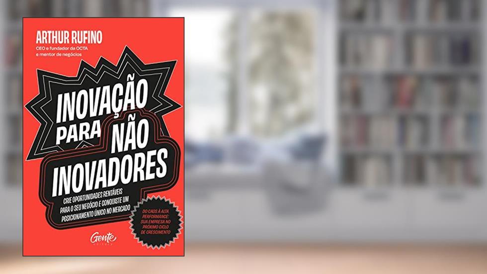 Inovação para não inovadores: Crie oportunidades rentáveis para o seu negócio e conquiste um posicionamento único no mercado., do autor Arthur Rufino