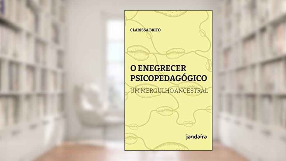 O Enegrecer Psicopedagógico: um Mergulho Ancestral (Volume 1), do autor Clarissa Brito