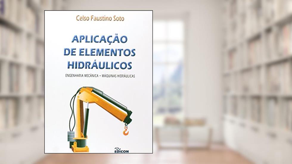 Aplicação de Elementos Hidráulicos. Engenharia Mecânica - Máquinas Hidráulicas, do autor Celso Faustino Soto