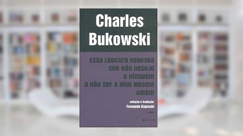 Capa de Essa Loucura Roubada que não Desejo a Ninguém a não Ser a Mim Mesmo Amém, do autor Charles Bukowski