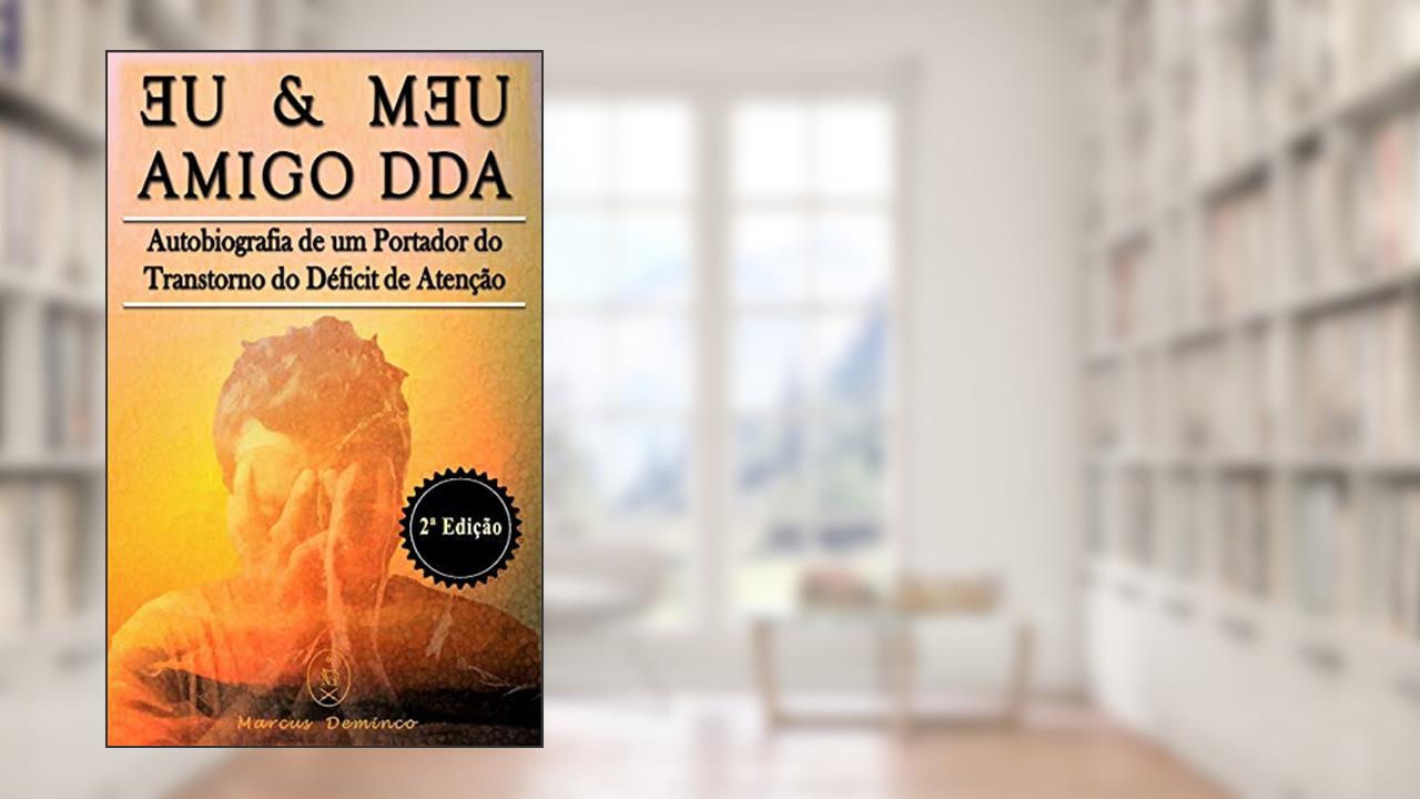 Eu & Meu Amigo DDA - Autobiografia de um Portador do Transtorno do Déficit de Atenção - 2ª Edição, do autor Marcus Deminco
