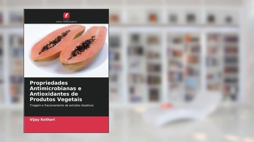 Propriedades Antimicrobianas e Antioxidantes de Produtos Vegetais: Triagem e fracionamento de extratos bioativos, do autor Vijay Kothari