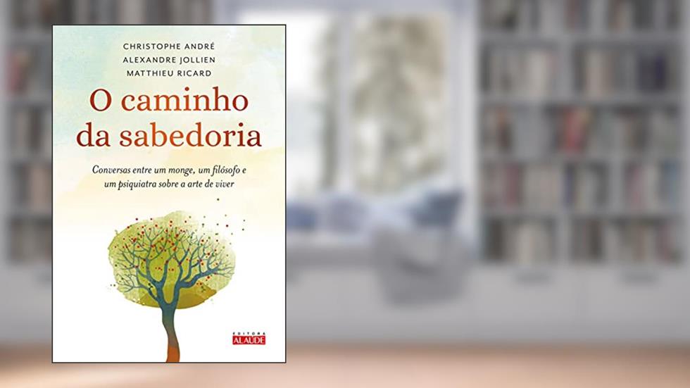 O Caminho da Sabedoria: Conversas Entre um Monge, um Filósofo e um Psiquiatra Sobre a Arte de Viver, do autor Christophe André; Alexandre Jollien; Matthieu Ricard