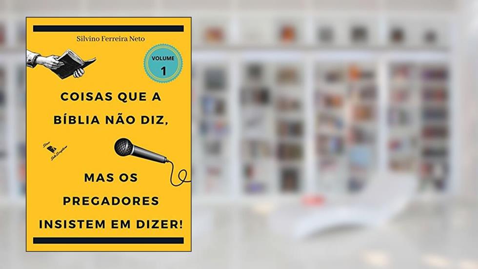 Coisas Que A Bíblia Não Diz, Mas Os Pregadores Insistem Em Dizer!, do autor Silvino Ferreira Neto