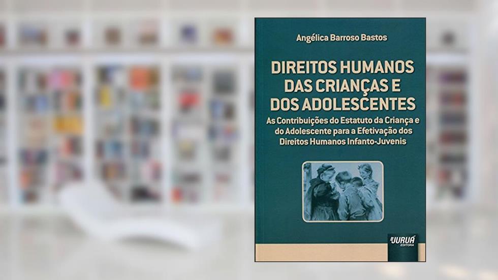 Direitos Humanos das Crianças e dos Adolescentes - As Contribuições do Estatuto da Criança e do Adolescente para a Efetivação dos Direitos Humanos Infanto-Juvenis, do autor Angélica Barroso Bastos