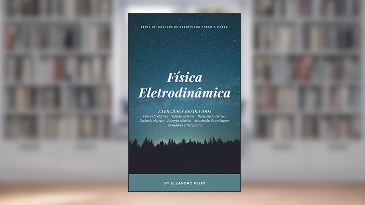 Física: Eletrodinâmica (101 Exercícios Resolvidos Livro 5), do autor Eleandro Feijó