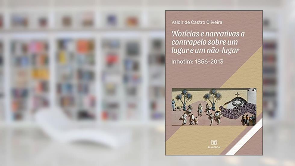 Notícias e narrativas a contrapelo sobre um lugar e um não-lugar: Inhotim: 1856-2013, do autor Valdir de Castro Oliveira