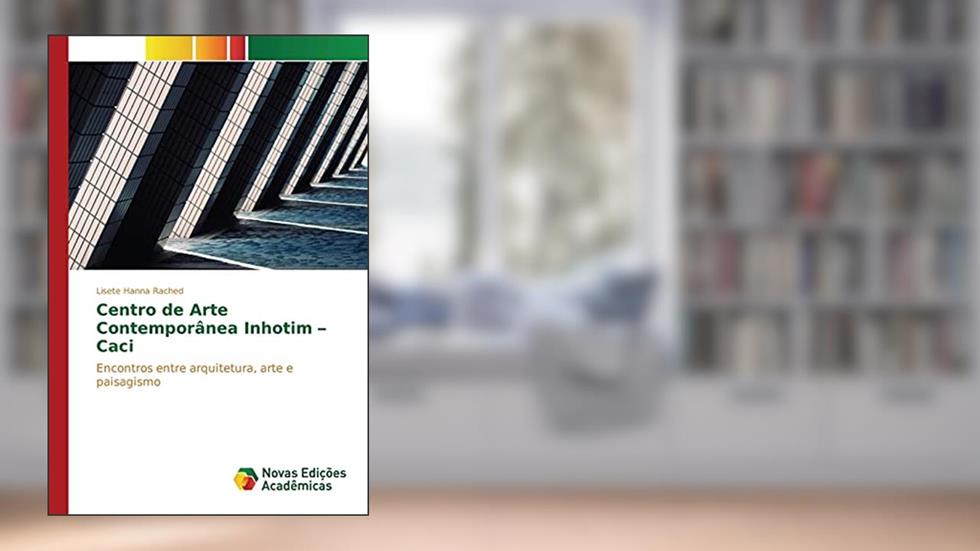 Centro de Arte Contemporânea Inhotim - Caci: Encontros entre arquitetura, arte e paisagismo, do autor Rached Lisete Hanna