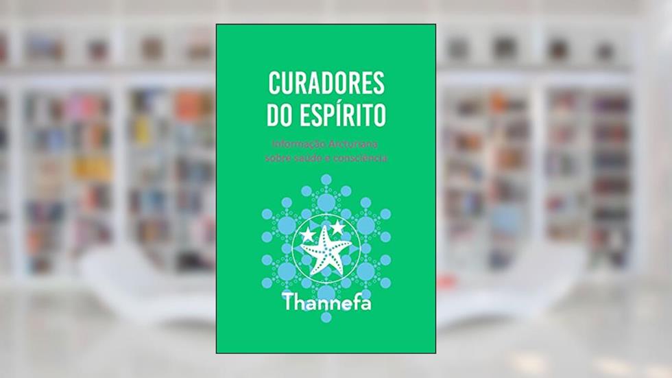 Curadores do Espírito: Informação Arcturiana sobre saúde e consciência, do autor Thannefa T