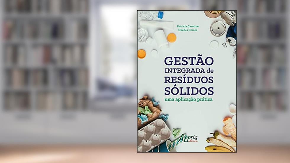 Gestão integrada de resíduos sólidos: uma aplicação prática, do autor Patrícia Caroline Guedes Gomes