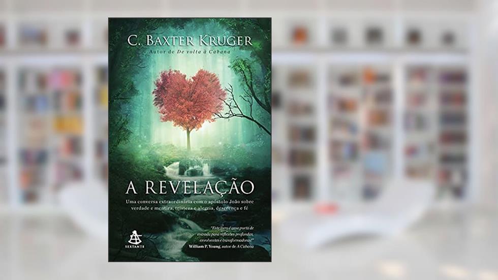 A revelação: Uma conversa extraordinária com o apóstolo João sobre verdade e mentira, tristeza e alegria, descrença e fé, do autor C. Baxter Kruger