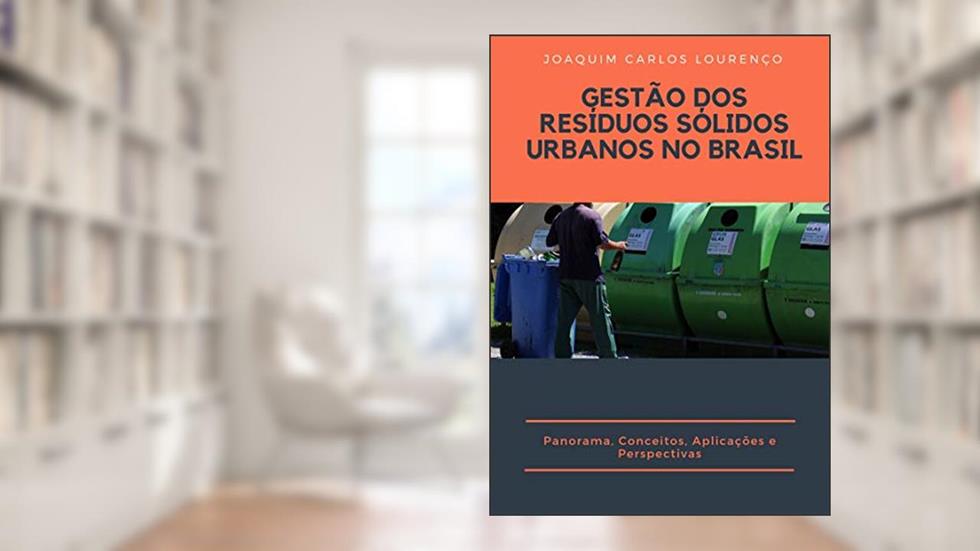 GESTÃO DOS RESÍDUOS SÓLIDOS URBANOS NO BRASIL: Panorama, Conceitos, Aplicações e Perspectivas, do autor Joaquim Carlos Lourenço