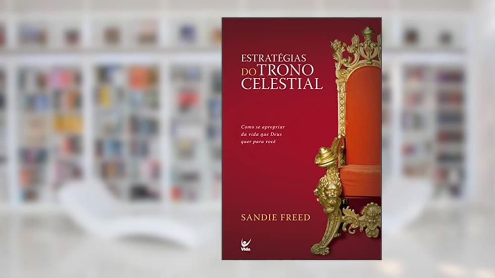 Estratégias do Trono Celestial: Como se Apropriar da Vida que Deus Quer Para Você, do autor Sandie Freed