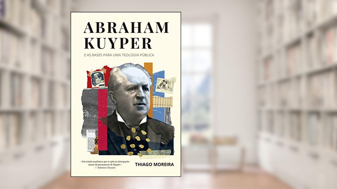 Abraham Kuyper e as bases para uma teologia pública, do autor Thiago Moreira