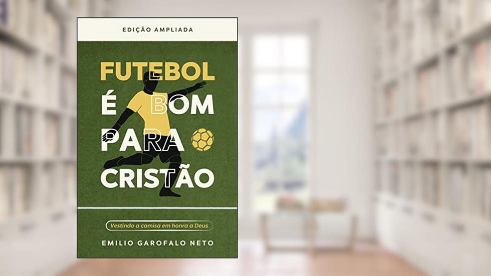 Futebol é bom para o cristão: Vestindo a camisa em honra a Deus, do autor Emilio Garofalo Neto