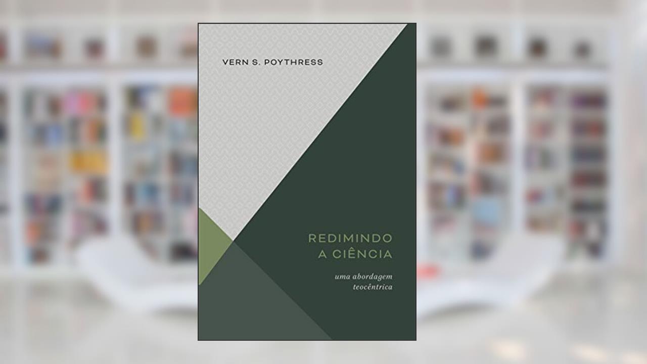 Redimindo A Ciência: Uma Abordagem Teocêntrica, do autor Vern S. Poythress