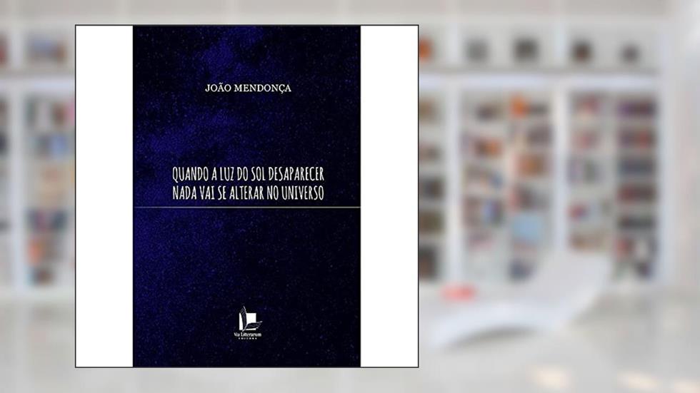 Quando a luz do sol Desaparecer Nada vai se Alterar no Universo, do autor João Mendonça