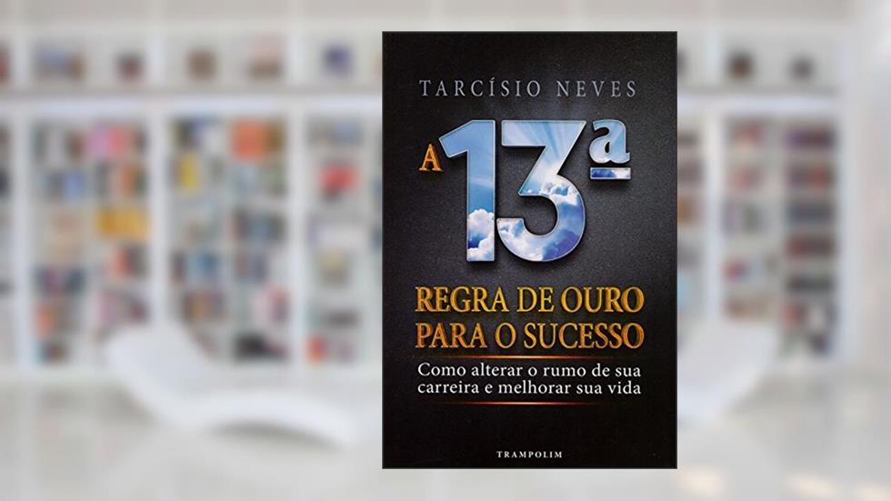 A 13ª Regra de Ouro Para o Sucesso. Como Alterar o Rumo de Sua Carreira e Melhorar Sua Vida, do autor Tarcisio Neves