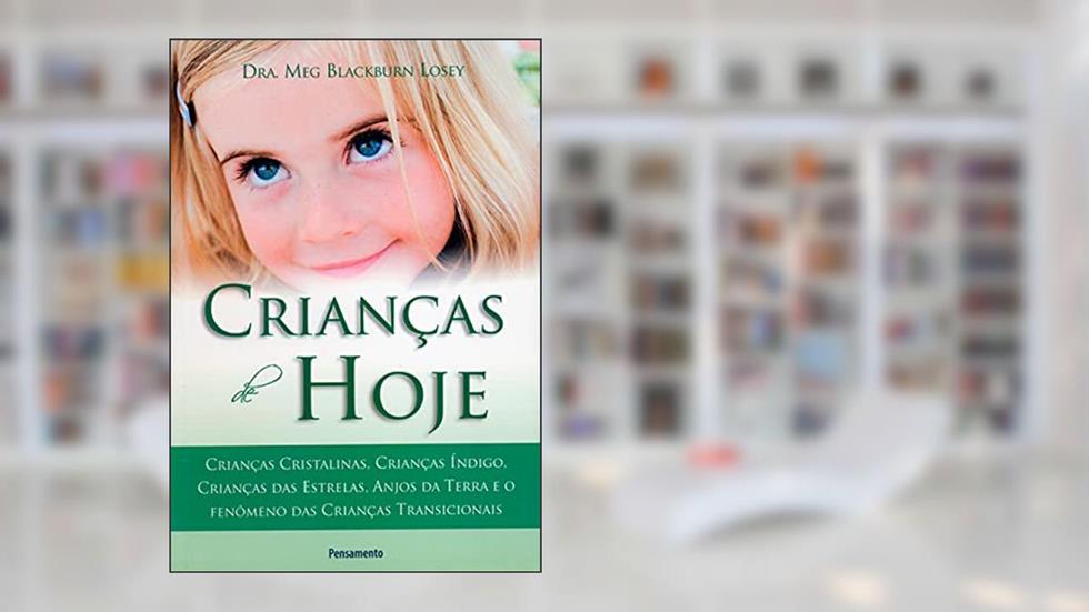 Crianças de Hoje: Crianças Cristalinas,Crianças Índigo, Crianças das Estrelas, Anjos da Terra e o Fenômeno das Crianças Transicionais, do autor Meg Blackburn Losey