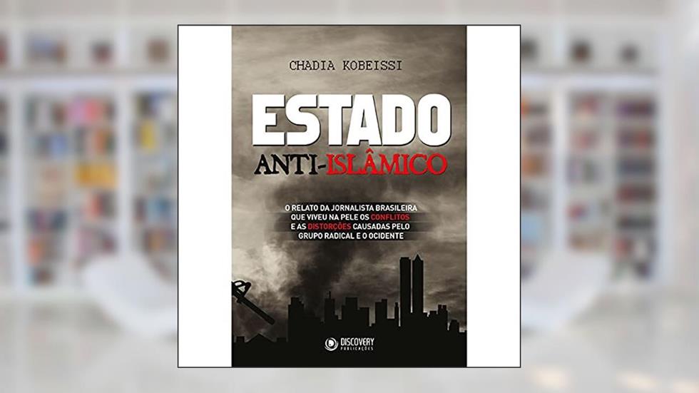 Estado anti-islâmico: O relato da jornalista brasileira que viveu na pele os conflitos e as distorções causadas pelo grupo radical e o ocidente, do autor Chadia Kobeissi