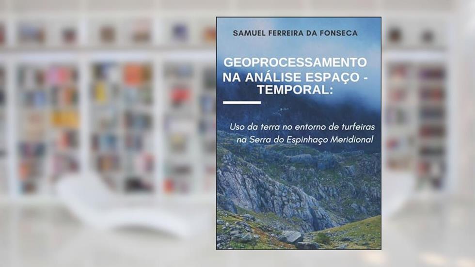 Geoprocessamento na Análise Espaço-Temporal: uso a terra no entorno de turfeiras na Serra do Espinhaço Meridional (Portuguese Edition), do autor Samuel Fonseca
