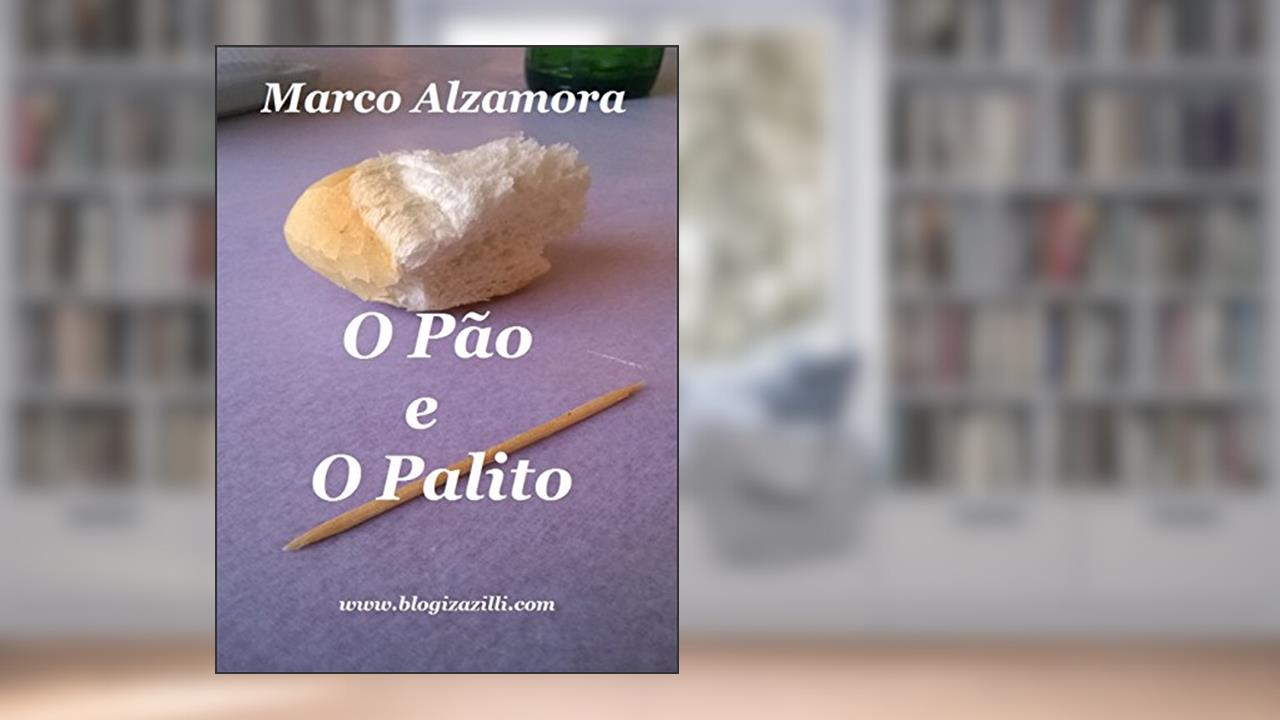 O Pão e O Palito: O Palito aqui é só figurante. O Pão é fundamental., do autor Marco Alzamora