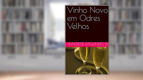 Capa de Vinho Novo em Odres Velhos, do autor Waldene Fagundes Bi