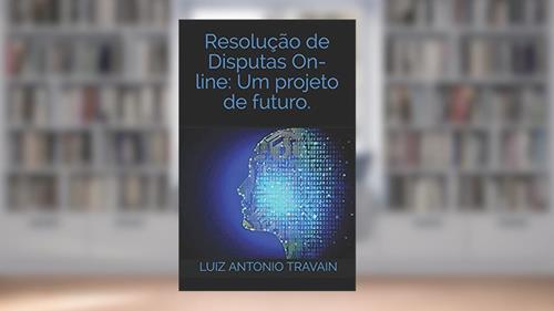 Capa de Resolução de Disputas On-Line: Um projeto de futuro.: Resolução de Disputas Online (ODR - RDO): Um projeto de futuro, do autor Luiz Antonio Loureiro Travain