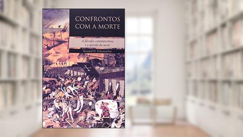 Capa de Confrontos com a morte: A filosofia contemporânea e a questão da morte, do autor Bernard N. Schumacher