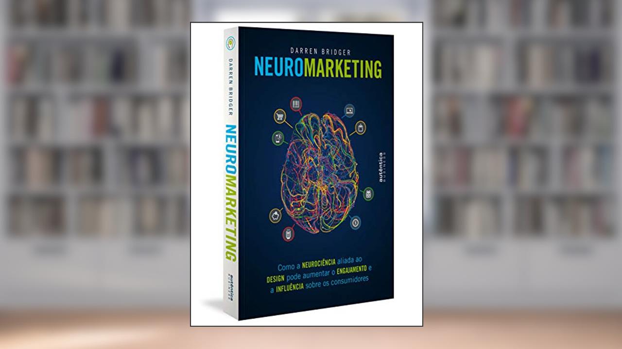Neuromarketing: como a neurociência aliada ao design pode aumentar o engajamento e a influência sobre os consumidores, do autor Darren Bridger