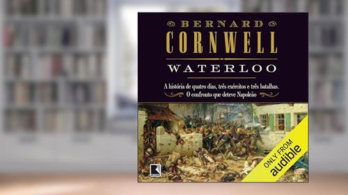 Capa de Waterloo: A história de quatro dias, três exércitos e três batalhas. O confronto que deteve Napoleão, do autor Bernard Cornwell