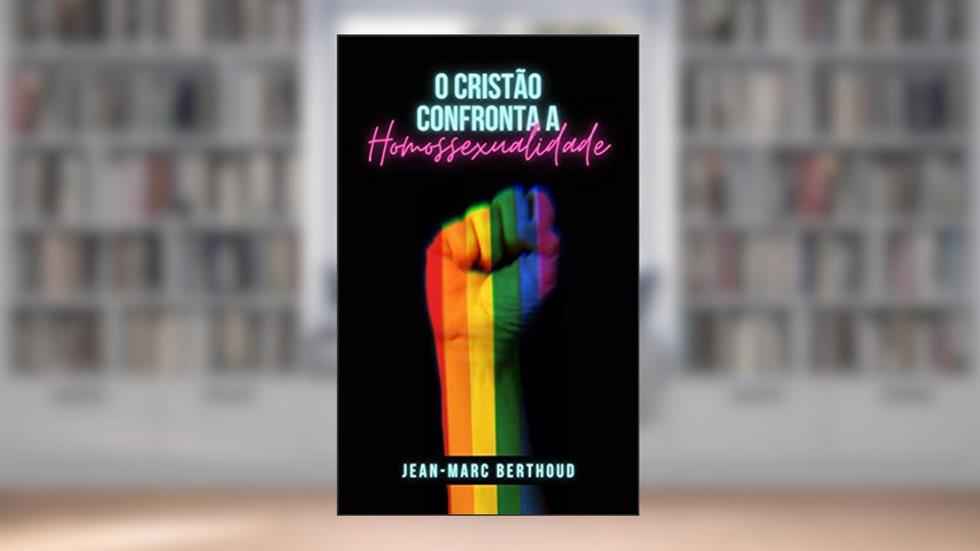 O cristão confronta a homossexualidade, do autor Jean-Marc Berthoud