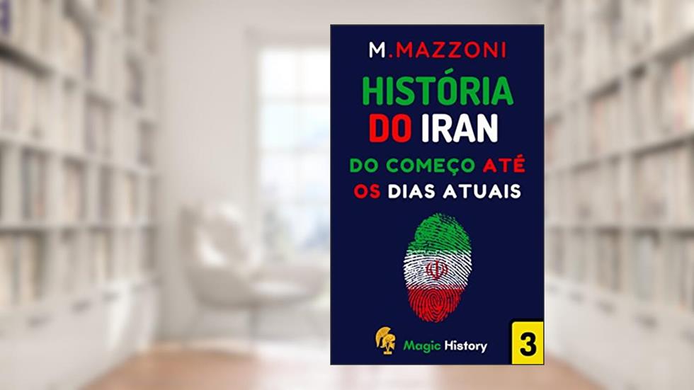 História Do Iran: Do Começo Até A Os Dias Atuais (Coleção Confrontos Históricos Livro 2), do autor Magic History; Alpz Brasil
