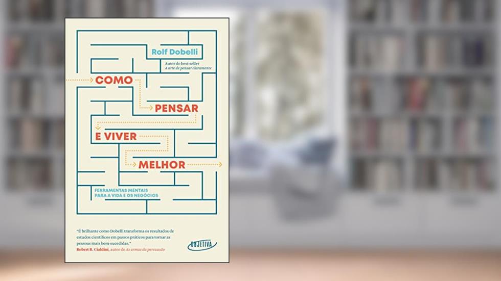 Como pensar e viver melhor: Ferramentas mentais para a vida e os negócios, do autor Rolf Dobelli