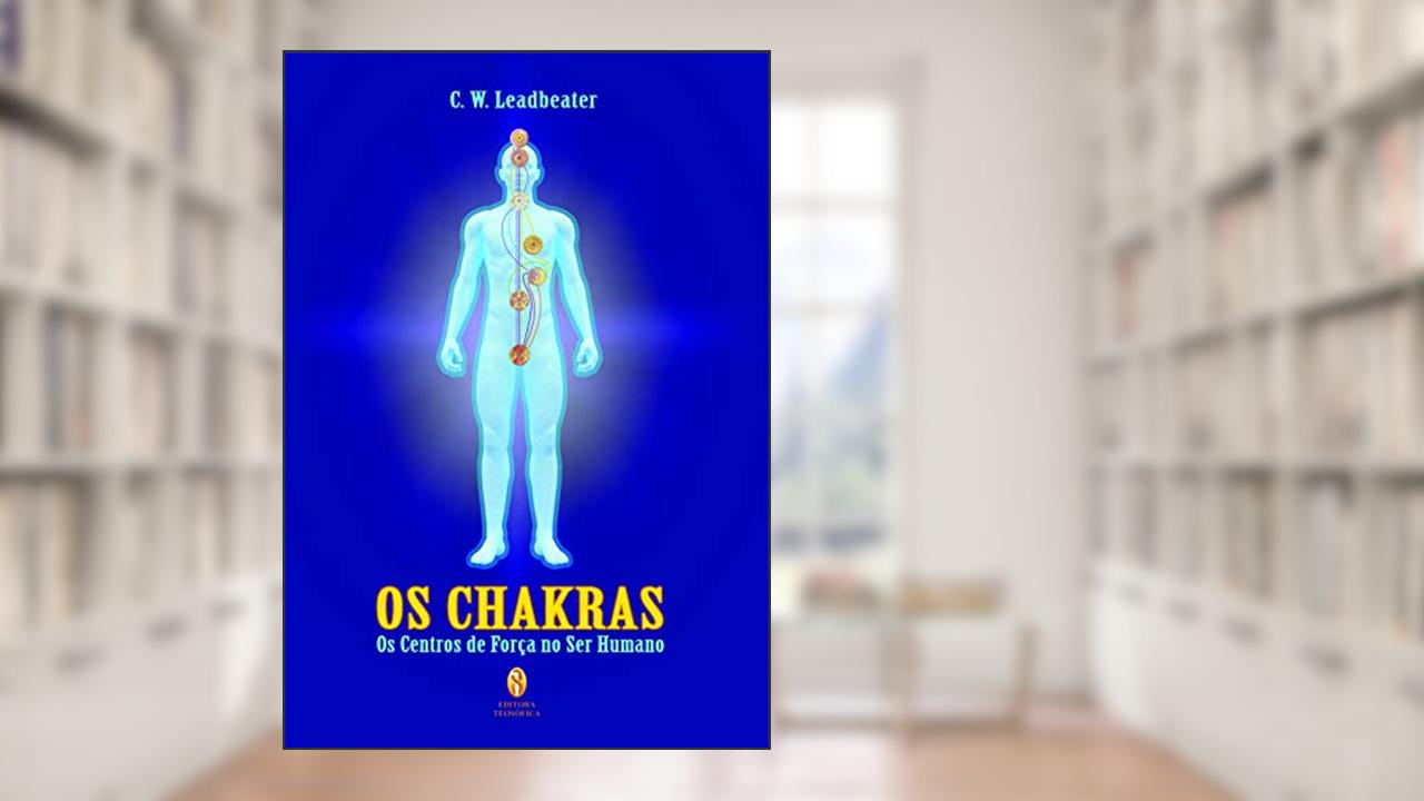 os Chakras os Centros de Forca no Ser Humano, do autor C. W. Leadbeater