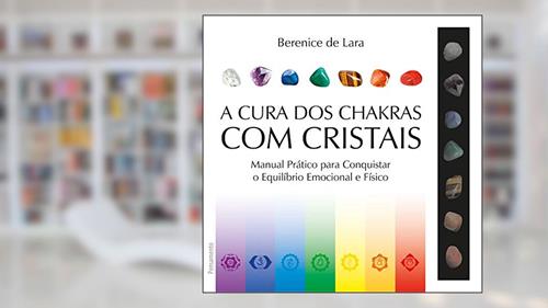 Capa de A Cura dos Chakras com Cristais: Manual Prático Para Conquistar o Equilíbrio Emocional e Físico, do autor Berenice de Lara