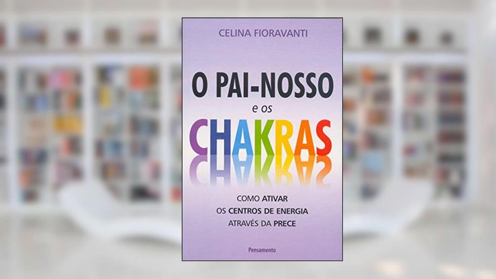 O Pai-Nosso e os Chakras: Como Ativar os Centros de Energia Através da Prece, do autor Celina Fioravanti