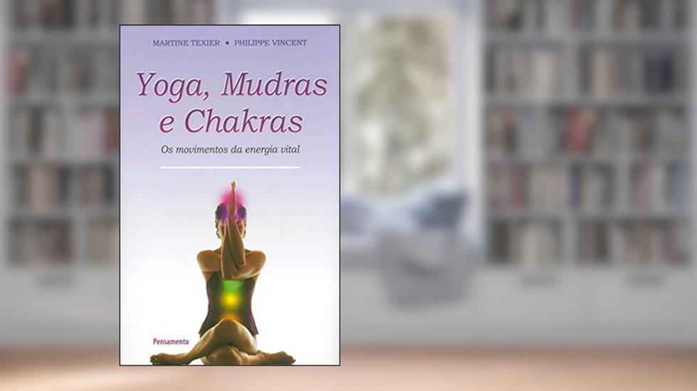 Yoga, Mudras e Chakras: os Movimentos da Energia Vital, do autor Martine Texier; Philippe Vincent