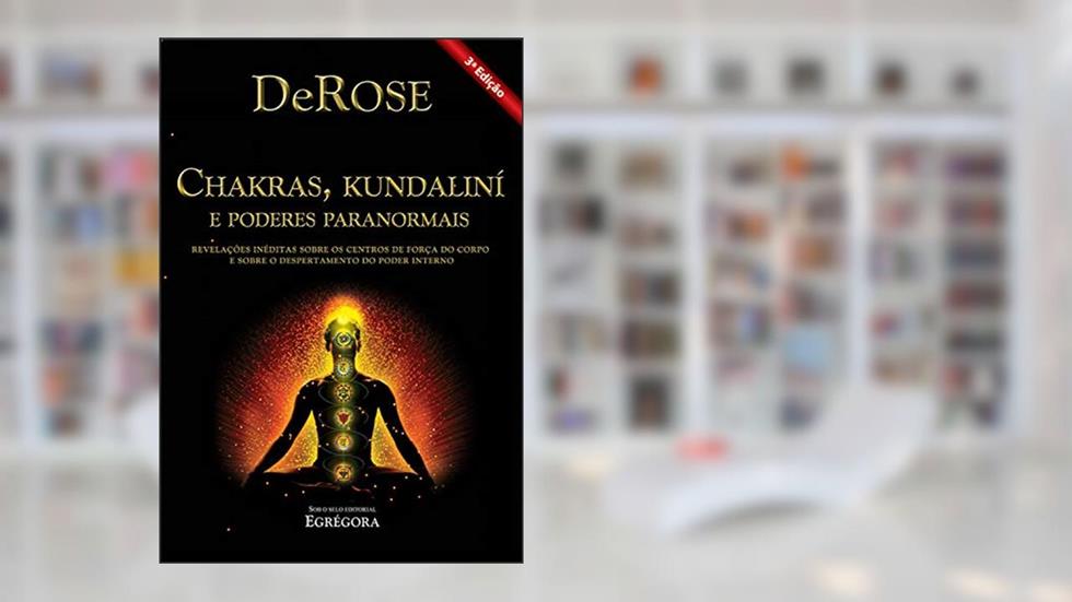Chakras, Kundalini e Poderes Paranormais: Revelações inéditas sobre os centros de força do corpo e sobre o despertamento do poder interno, do autor DeRose
