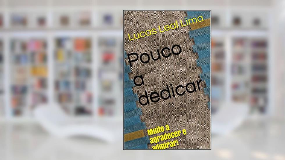 Pouco a dedicar: Muito a agradecer e admirar!, do autor Lucas Leal Lima