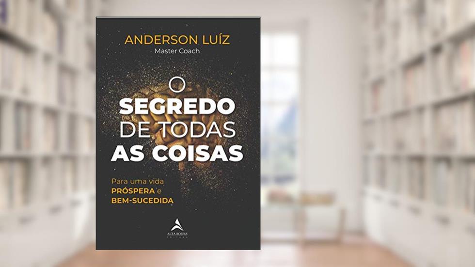 O Segredo de Todas as Coisas: Para uma Vida PRÓSPERA e BEM-SUCEDIDA, do autor Anderson Luiz