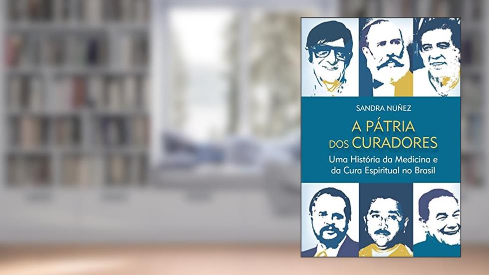 A Pátria dos Curadores: uma História da Medicina e da Cura Espiritual no Brasil, do autor Sandra Nuñez