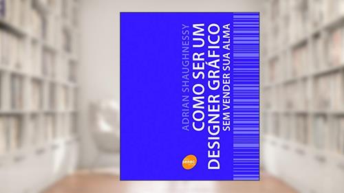 Capa de Como ser um designer gráfico sem vender sua alma, do autor Adrian Shaughnessy