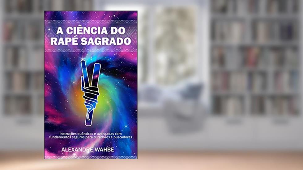 A ciência do Rapé Sagrado: Instruções quânticas e avançadas com fundamentos seguros para curadores e buscadores, do autor Alexandre Wahbe
