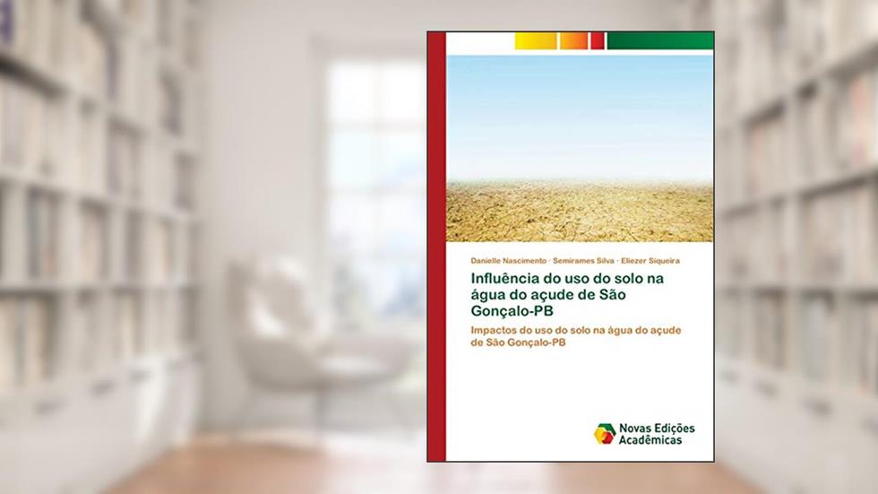 Influência do uso do solo na água do açude de São Gonçalo-PB: Impactos do uso do solo na água do açude de São Gonçalo-PB, do autor Danielle Nascimento; Semirames Silva; Eliezer Siqueira