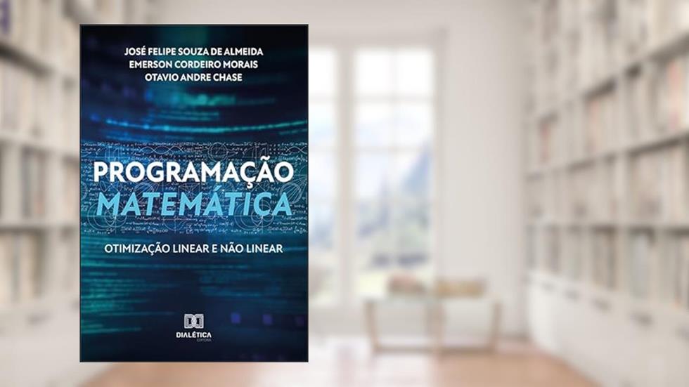 Programação matemática: otimização linear e não linear, do autor José Felipe Souza de Almeida, Emerson Cordeiro Morais, Otavio Andre Chase.