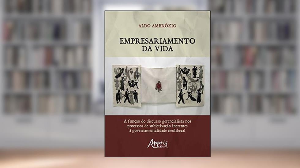 Empresariamento da vida: a função do discurso gerencialista nos processos de subjetivação inerentes à governamentalidade neoliberal, do autor Aldo Ambrózio